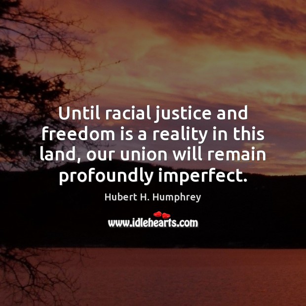 Until racial justice and freedom is a reality in this land, our Hubert H. Humphrey Picture Quote