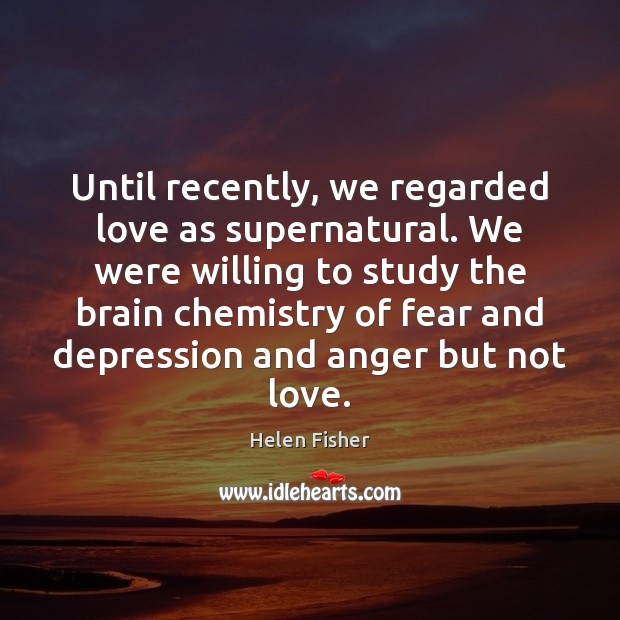 Until recently, we regarded love as supernatural. We were willing to study Helen Fisher Picture Quote