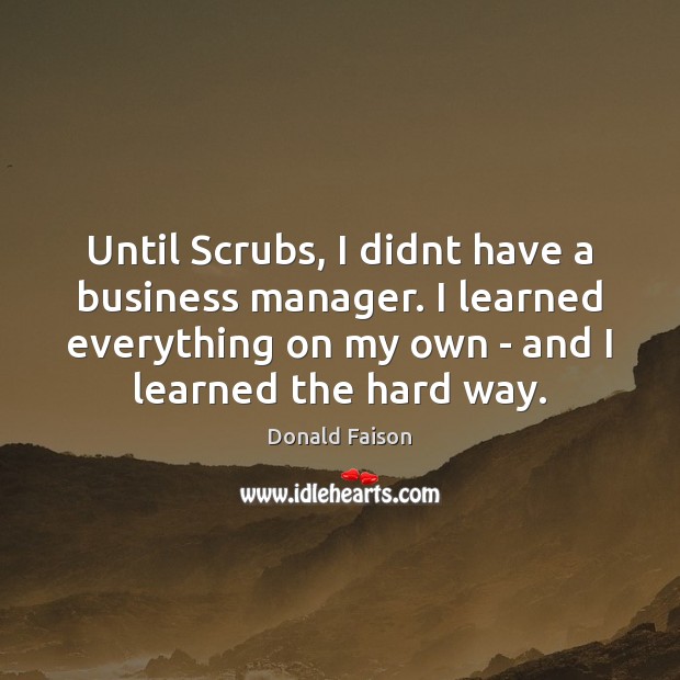 Until Scrubs, I didnt have a business manager. I learned everything on Donald Faison Picture Quote
