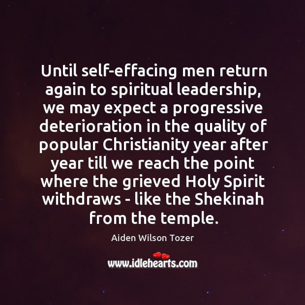 Until self-effacing men return again to spiritual leadership, we may expect a Aiden Wilson Tozer Picture Quote
