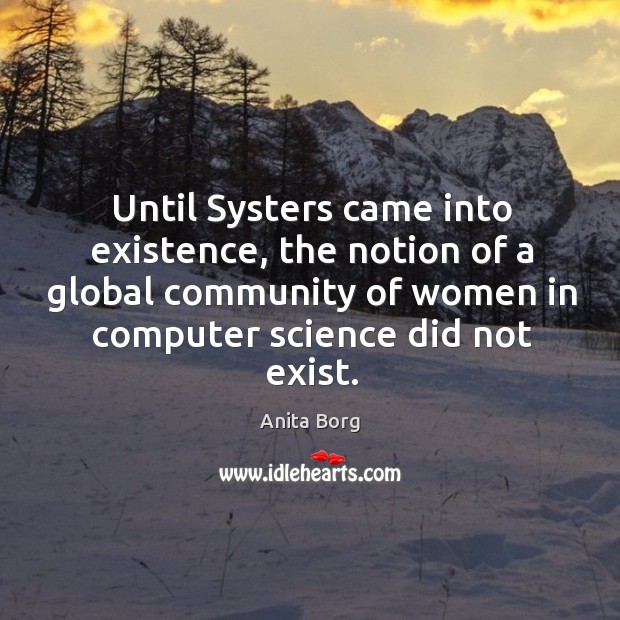 Until Systers came into existence, the notion of a global community of Anita Borg Picture Quote
