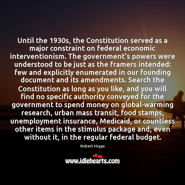 Until the 1930s, the Constitution served as a major constraint on federal Robert Higgs Picture Quote