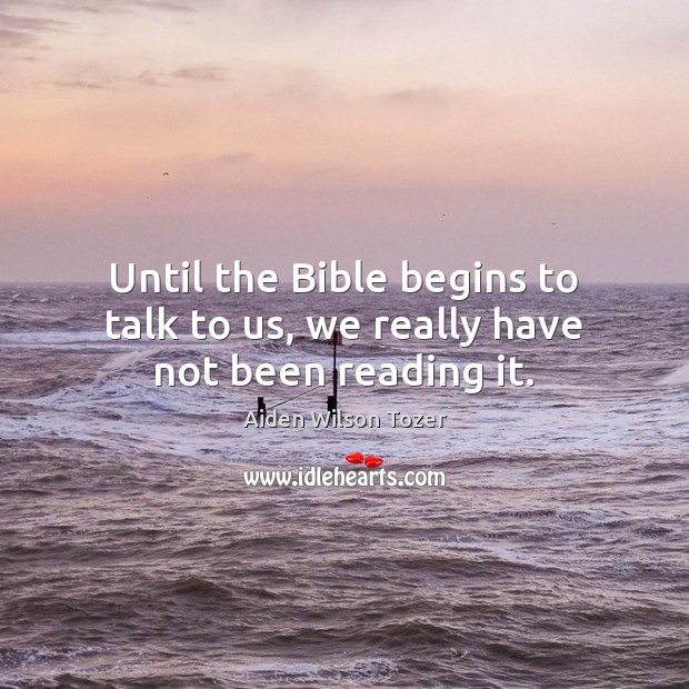Until the Bible begins to talk to us, we really have not been reading it. Aiden Wilson Tozer Picture Quote