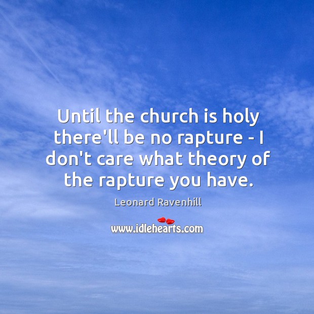 Until the church is holy there’ll be no rapture – I don’t Leonard Ravenhill Picture Quote