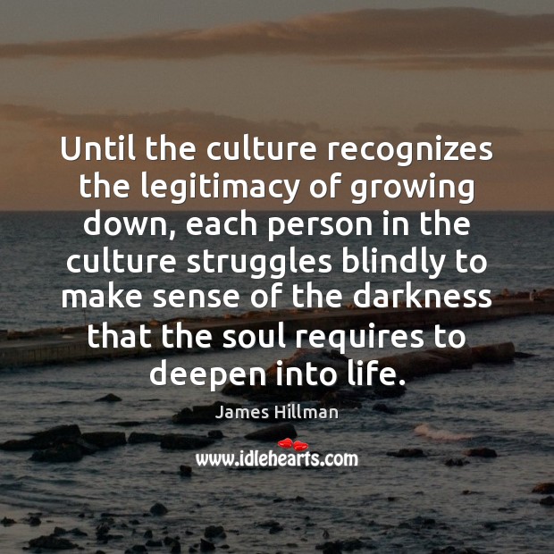 Until the culture recognizes the legitimacy of growing down, each person in 