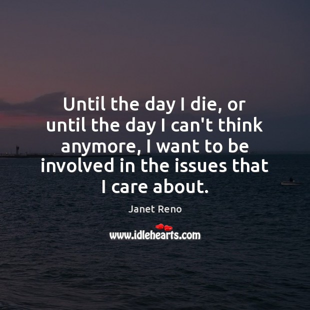 Until the day I die, or until the day I can’t think Janet Reno Picture Quote