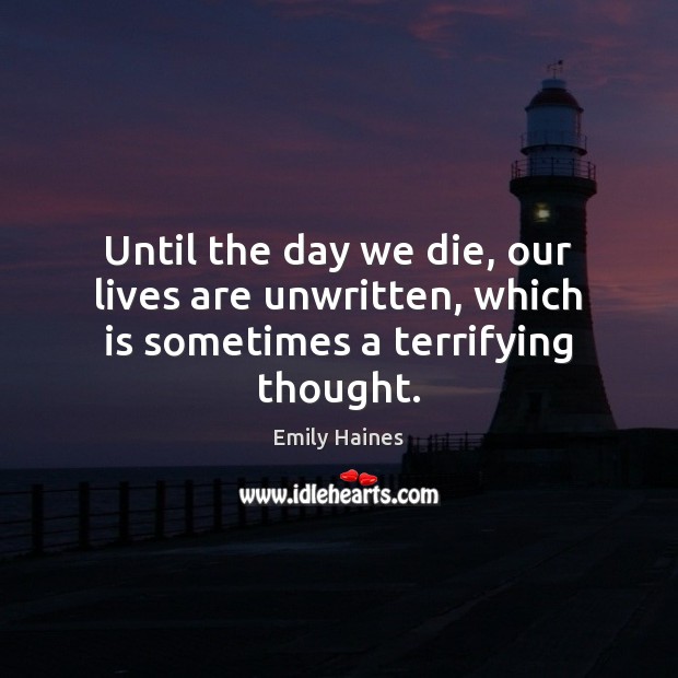 Until the day we die, our lives are unwritten, which is sometimes a terrifying thought. Emily Haines Picture Quote