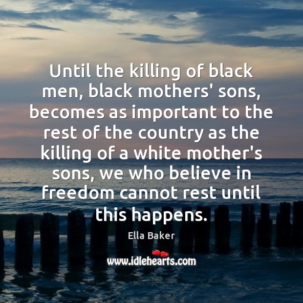 Until the killing of black men, black mothers’ sons, becomes as important Ella Baker Picture Quote
