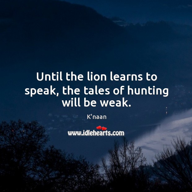 Until the lion learns to speak, the tales of hunting will be weak. K’naan Picture Quote