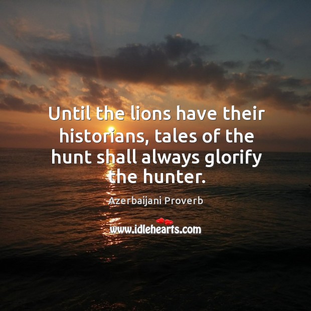Until the lions have their historians, tales of the hunt shall Azerbaijani Proverbs Image
