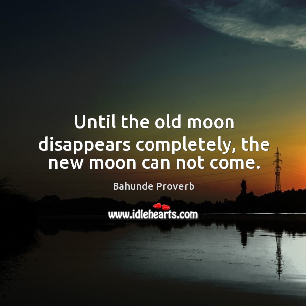 Until the old moon disappears completely, the new moon can not come. Bahunde Proverbs Image