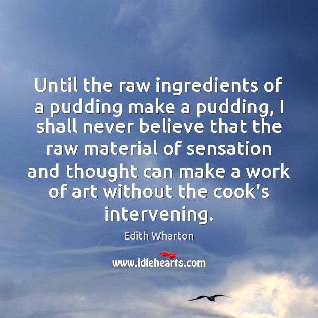 Until the raw ingredients of a pudding make a pudding, I shall Edith Wharton Picture Quote