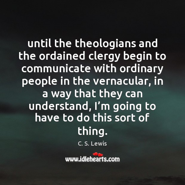 Until the theologians and the ordained clergy begin to communicate with ordinary C. S. Lewis Picture Quote