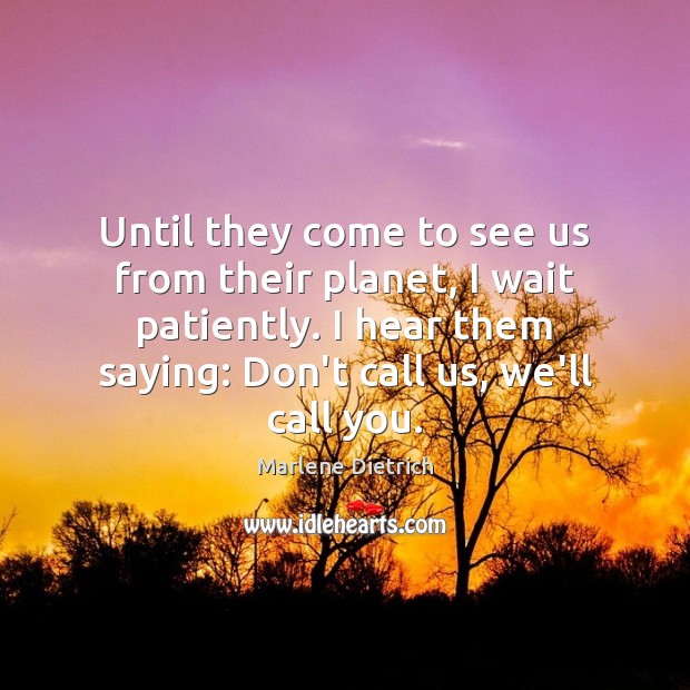 Until they come to see us from their planet, I wait patiently. Marlene Dietrich Picture Quote
