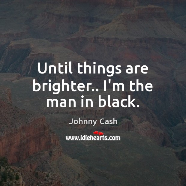 Until things are brighter.. I’m the man in black. Johnny Cash Picture Quote