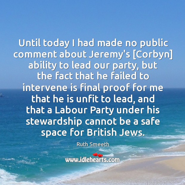 Until today I had made no public comment about Jeremy’s [Corbyn] ability Ruth Smeeth Picture Quote