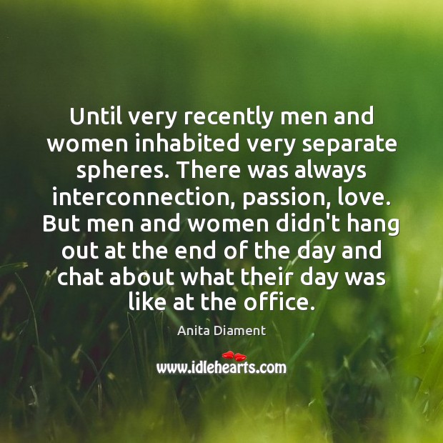 Until very recently men and women inhabited very separate spheres. There was Anita Diament Picture Quote