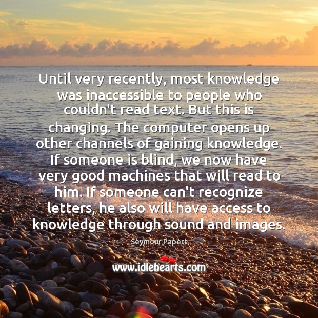 Until very recently, most knowledge was inaccessible to people who couldn’t read Seymour Papert Picture Quote