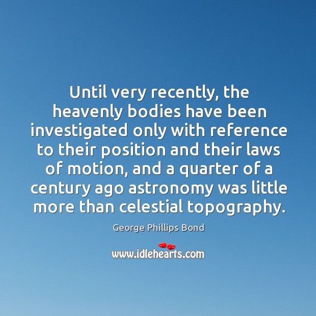 Until very recently, the heavenly bodies have been investigated only with 