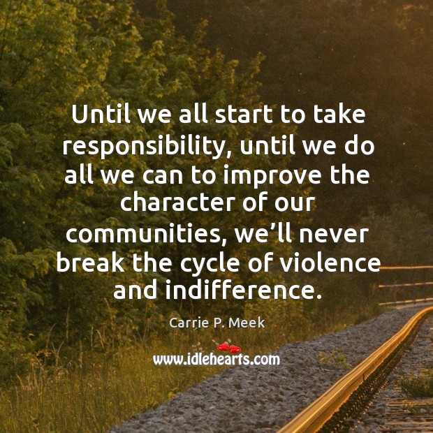 Until we all start to take responsibility, until we do all we can to improve the character of our Carrie P. Meek Picture Quote