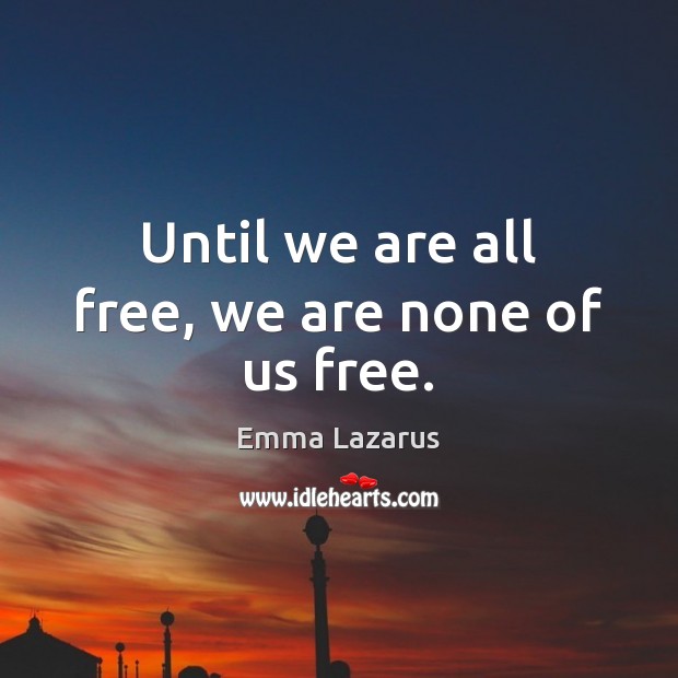 Until we are all free, we are none of us free. Emma Lazarus Picture Quote