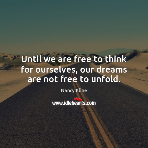 Until we are free to think for ourselves, our dreams are not free to unfold. Nancy Kline Picture Quote
