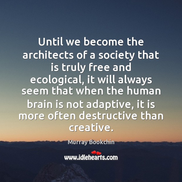 Until we become the architects of a society that is truly free Murray Bookchin Picture Quote