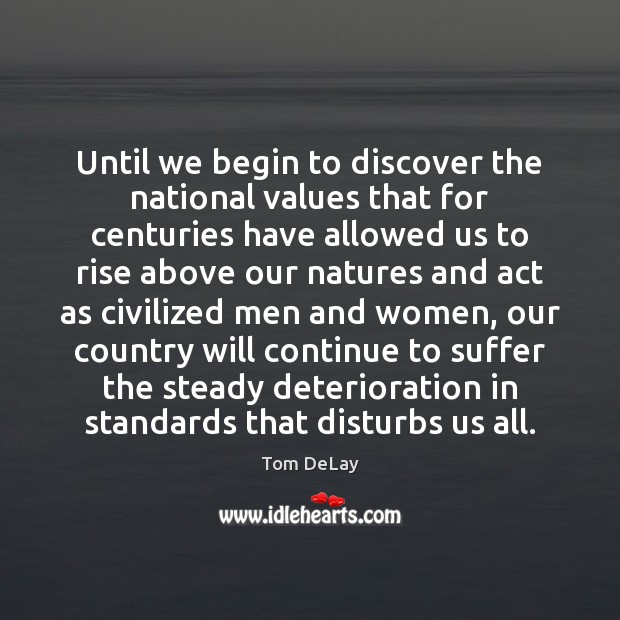 Until we begin to discover the national values that for centuries have Tom DeLay Picture Quote