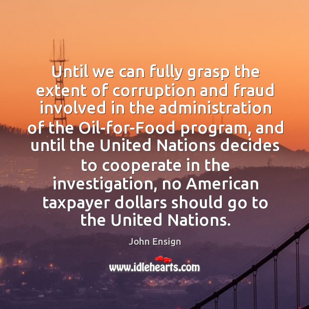 Until we can fully grasp the extent of corruption and fraud involved in the administration of the oil-for-food program John Ensign Picture Quote