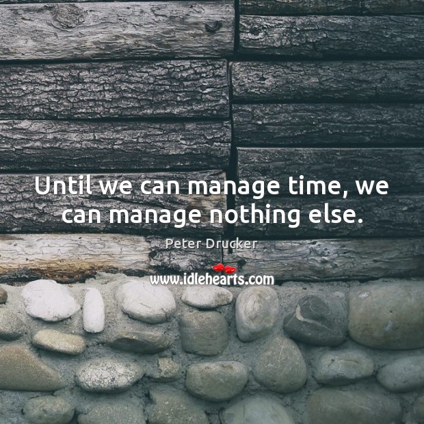 Until we can manage time, we can manage nothing else. Peter Drucker Picture Quote