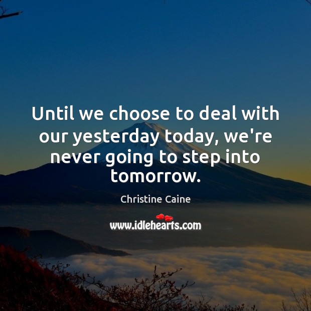 Until we choose to deal with our yesterday today, we’re never going to step into tomorrow. Christine Caine Picture Quote