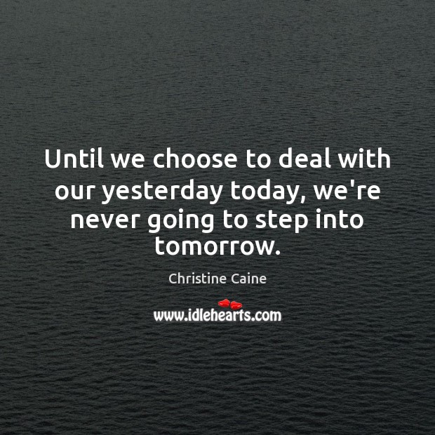 Until we choose to deal with our yesterday today, we’re never going to step into tomorrow. Image