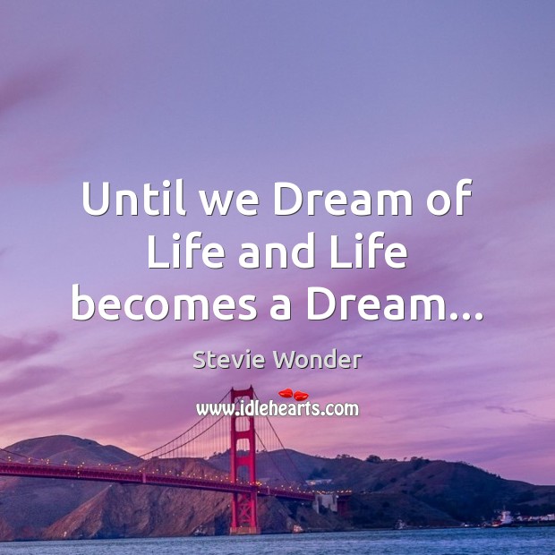 Until we Dream of Life and Life becomes a Dream… Stevie Wonder Picture Quote