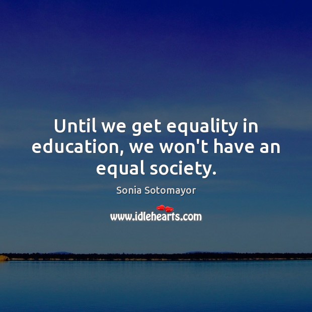 Until we get equality in education, we won’t have an equal society. Sonia Sotomayor Picture Quote