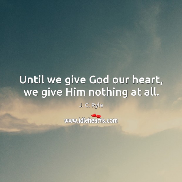 Until we give God our heart, we give Him nothing at all. Image
