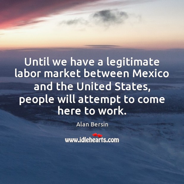 Until we have a legitimate labor market between Mexico and the United Image