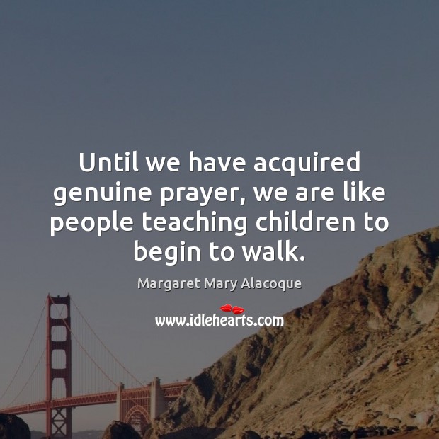Until we have acquired genuine prayer, we are like people teaching children Margaret Mary Alacoque Picture Quote