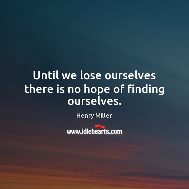 Until we lose ourselves there is no hope of finding ourselves. Henry Miller Picture Quote