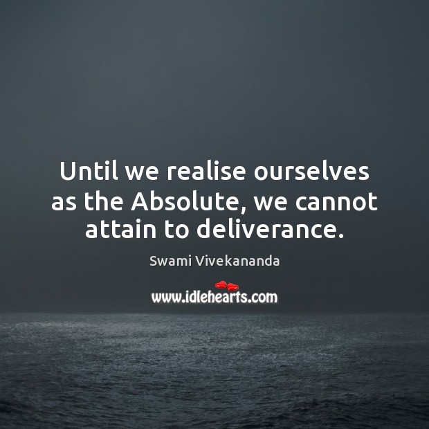 Until we realise ourselves as the Absolute, we cannot attain to deliverance. Swami Vivekananda Picture Quote