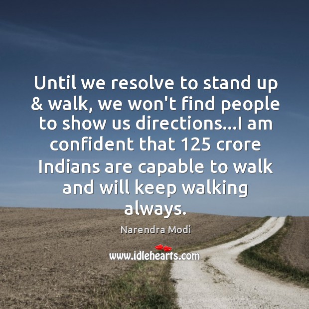 Until we resolve to stand up & walk, we won’t find people to Narendra Modi Picture Quote