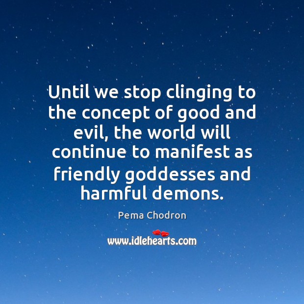 Until we stop clinging to the concept of good and evil, the Pema Chodron Picture Quote