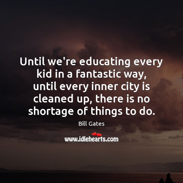 Until we’re educating every kid in a fantastic way, until every inner Image