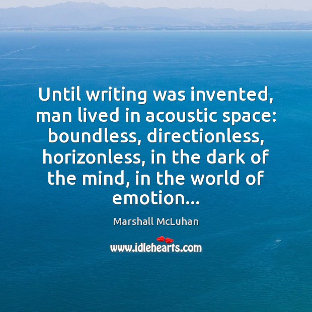 Until writing was invented, man lived in acoustic space: boundless, directionless, horizonless, Marshall McLuhan Picture Quote