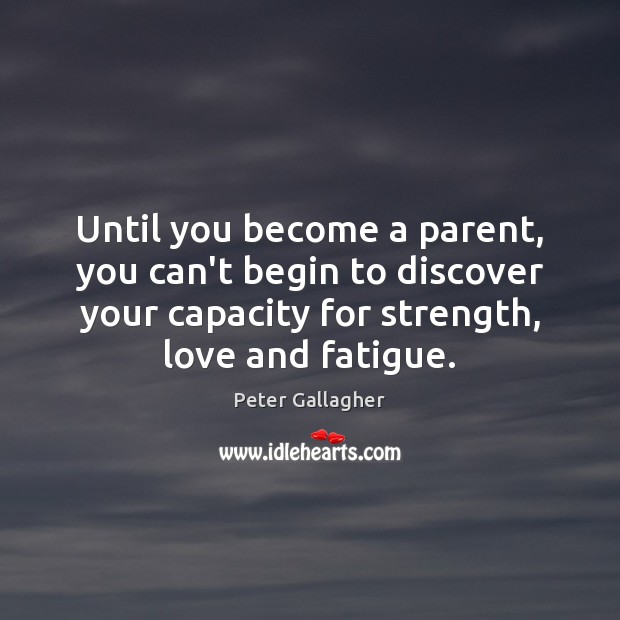 Until you become a parent, you can’t begin to discover your capacity Peter Gallagher Picture Quote