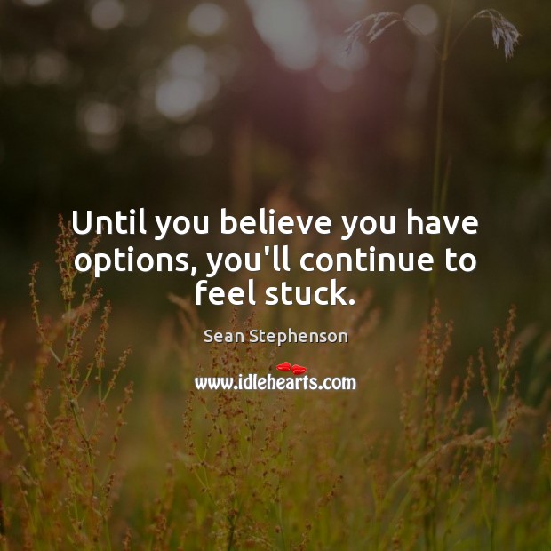 Until you believe you have options, you’ll continue to feel stuck. Sean Stephenson Picture Quote