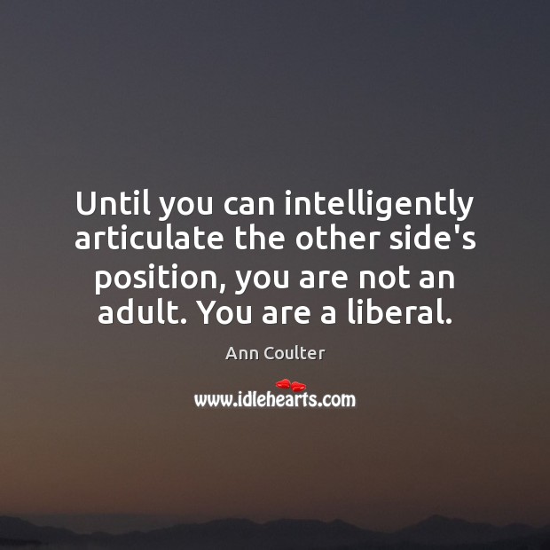 Until you can intelligently articulate the other side’s position, you are not Ann Coulter Picture Quote