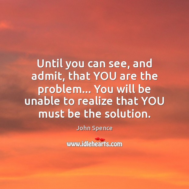 Until you can see, and admit, that YOU are the problem… You Image