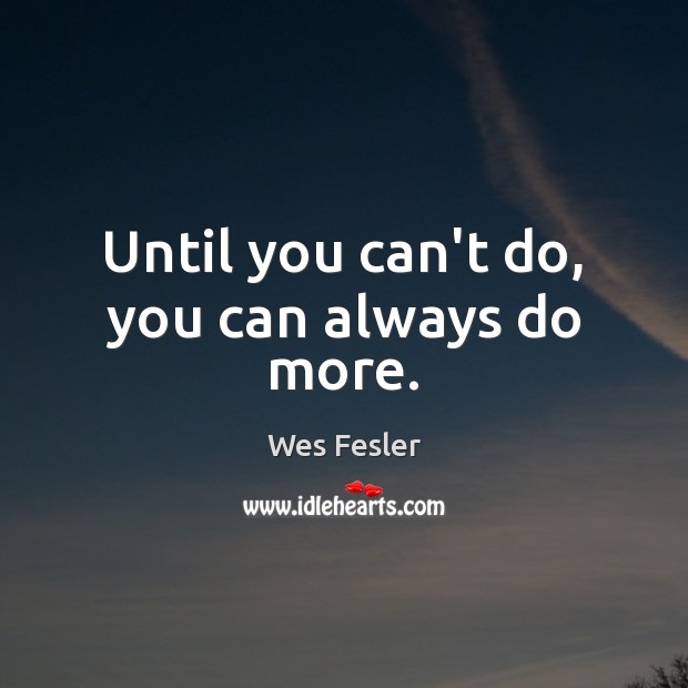 Until you can’t do, you can always do more. Wes Fesler Picture Quote