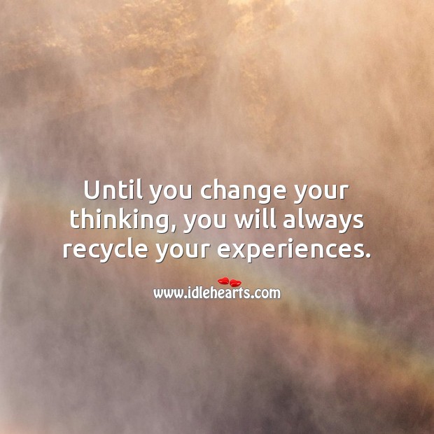 Until you change your thinking, you will always recycle your experiences. Inspirational Love Quotes Image