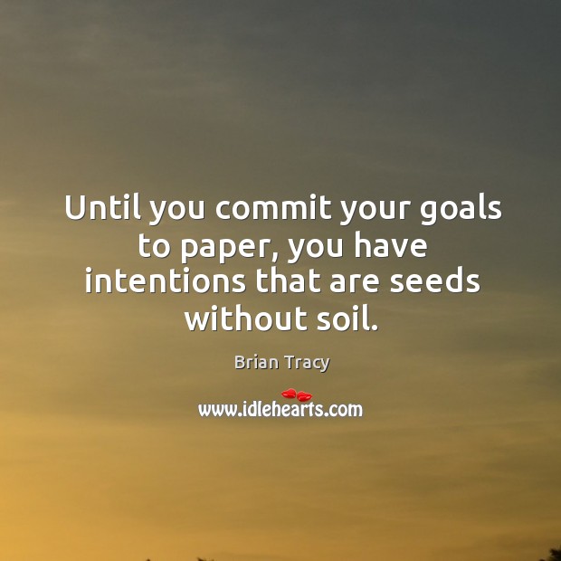 Until you commit your goals to paper, you have intentions that are seeds without soil. Brian Tracy Picture Quote